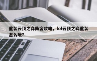 重装云顶之弈阵容攻略，lol云顶之弈重装怎么玩？