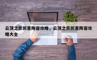 云顶之弈厉害阵容攻略，云顶之弈厉害阵容攻略大全