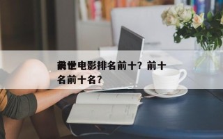 前十
丧世电影排名前十？前十
丧世电影排名前十名？