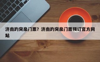 济南趵突泉门票？济南趵突泉门票预订官方网站
？
