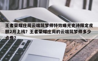 王者荣耀庄周云端筑梦师特效曝光史诗限定皮肤2月上线？王者荣耀庄周的云端筑梦师多少点券？