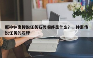 原神钟离传说任务石碑顺序是什么？，钟离传说任务的石碑