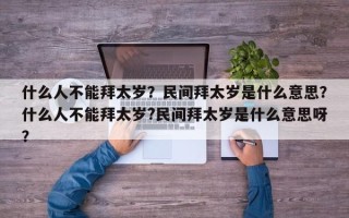 什么人不能拜太岁？民间拜太岁是什么意思？什么人不能拜太岁?民间拜太岁是什么意思呀？
