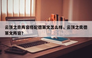 云顶之弈阵容搭配德莱文怎么样，云顶之奕德莱文阵容？