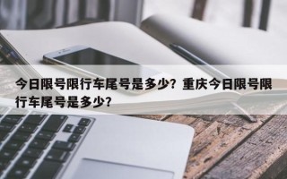 今日限号限行车尾号是多少？重庆今日限号限行车尾号是多少？