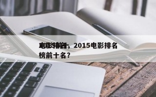2015前十
电影排名，2015电影排名
榜前十名？