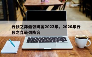 云顶之弈最强阵容2023年，2020年云顶之弈最强阵容