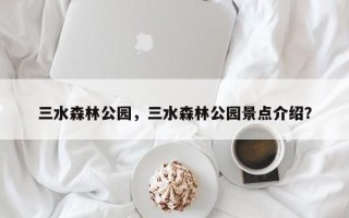 三水森林公园，三水森林公园景点介绍？