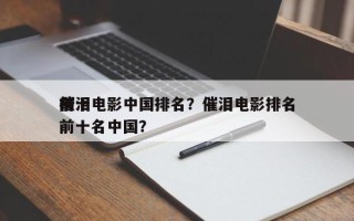 前十
催泪电影中国排名？催泪电影排名
榜前十名中国？