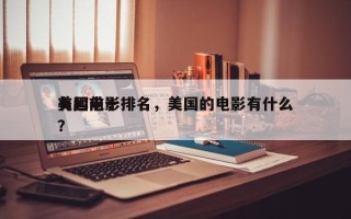 美国前十
有趣电影排名，美国的电影有什么？