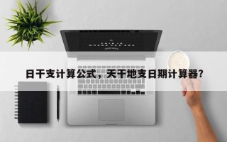 日干支计算公式，天干地支日期计算器？