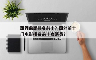 国外前十
冷门电影排名前十？国外前十
冷门电影排名前十女演员？