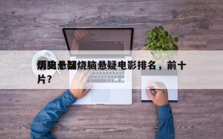 历史十部烧脑悬疑电影排名，前十
烧脑悬疑片？