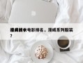 漫威前十
经典战衣电影排名，漫威系列服装？