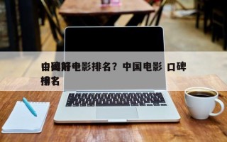 中国前十
口碑好电影排名？中国电影 口碑排名
榜？