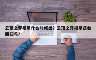 云顶之弈福星什么时候出？云顶之弈福星还会回归吗？