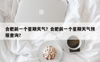 合肥前一个星期天气？合肥前一个星期天气预报查询？