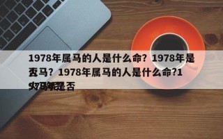 1978年属马的人是什么命？1978年是否
火马？1978年属马的人是什么命?1978年是否
火马呢？