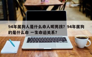 94年属狗人是什么命人呢男孩？94年属狗的是什么命 一生命运关系？