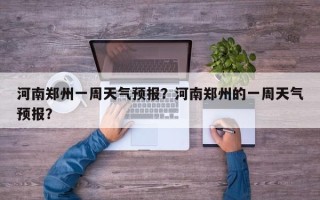 河南郑州一周天气预报？河南郑州的一周天气预报？