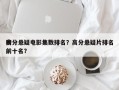 高分悬疑电影集数排名？高分悬疑片排名
榜前十名？