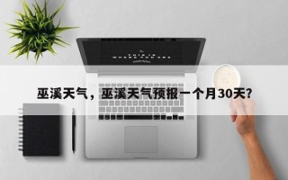 巫溪天气，巫溪天气预报一个月30天？