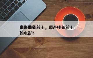 国产最佳前十
电影排名前十，国产排名前十的电影？