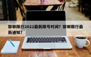 邯郸限行2022最新限号时间？邯郸限行最新通知？