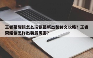 王者荣耀铠怎么玩铠最新出装铭文攻略？王者荣耀铠怎样出装最厉害？