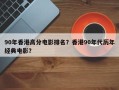 90年香港高分电影排名？香港90年代历年经典电影？