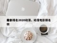 前十
电影排名2020动漫，动漫电影排名榜