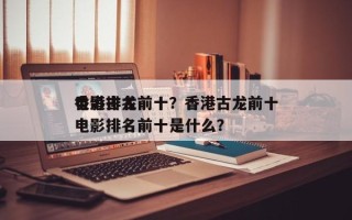 香港古龙前十
电影排名前十？香港古龙前十
电影排名前十是什么？