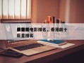 香港前十
演艺圈电影排名，香港前十
影视巨星排名