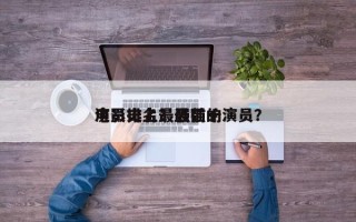 电影史上最强前十
演员排名？最强的演员？