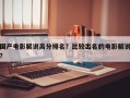 国产电影解说高分排名？比较出名的电影解说？