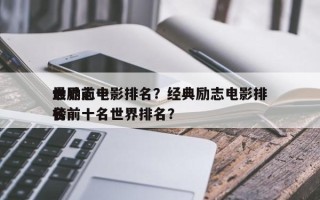 世界前十
最励志电影排名？经典励志电影排名
榜前十名世界排名？