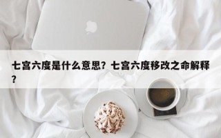 七宫六度是什么意思？七宫六度移改之命解释？