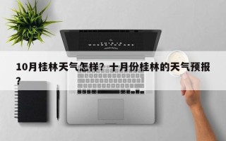 10月桂林天气怎样？十月份桂林的天气预报？