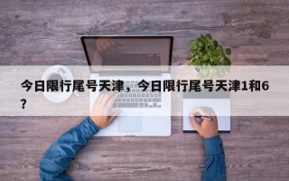 今日限行尾号天津，今日限行尾号天津1和6？