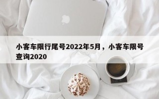 小客车限行尾号2022年5月，小客车限号查询2020