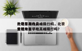 北京星期六日
外地车早晚高峰限行吗，北京星期六日
外地车有早晚高峰限行吗？