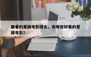 前十
好看的爱国电影排名，有哪些好看的爱国电影？