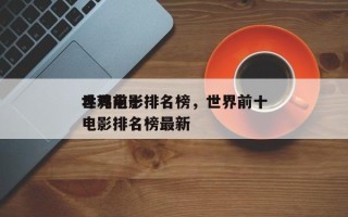 世界前十
斗鸡电影排名榜，世界前十
斗鸡电影排名榜最新