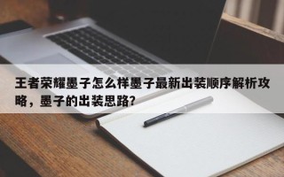 王者荣耀墨子怎么样墨子最新出装顺序解析攻略，墨子的出装思路？