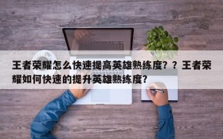 王者荣耀怎么快速提高英雄熟练度？？王者荣耀如何快速的提升英雄熟练度？