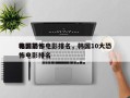 韩国前十
电影恐怖电影排名，韩国10大恐怖电影排名
