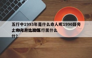 五行中1993年是什么命人呢1990路旁土命几月比较好
，93年什么命五行属什么什？