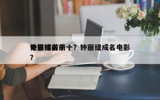 钟丽缇前十
电影排名前十？钟丽缇成名电影？