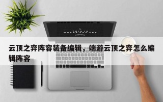 云顶之弈阵容装备编辑，端游云顶之弈怎么编辑阵容