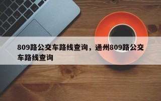 809路公交车路线查询，通州809路公交车路线查询